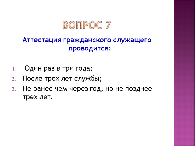 Вопрос 7 Аттестация гражданского служащего проводится:   Один раз в три года; После